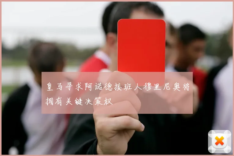 皇马寻求阿诺德接班人穆里尼奥将拥有关键决策权