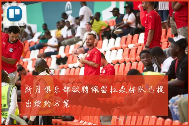 新月俱乐部欲聘佩雷拉森林队已提出续约方案