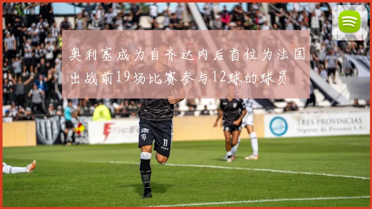 奥利塞成为自齐达内后首位为法国出战前19场比赛参与12球的球员
