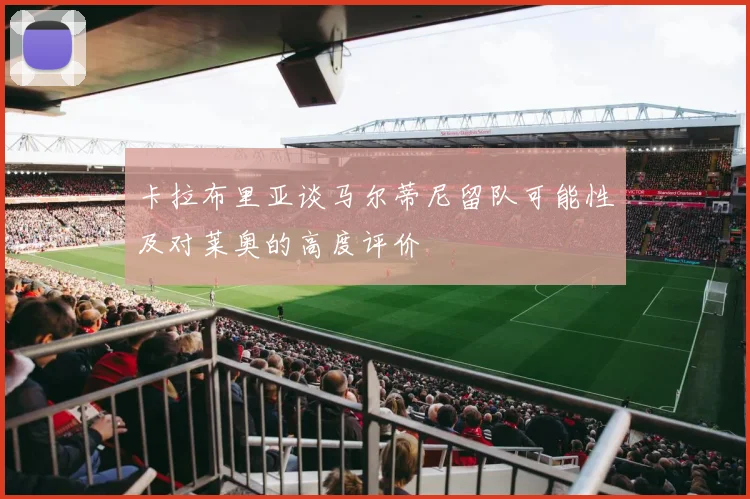卡拉布里亚谈马尔蒂尼留队可能性及对莱奥的高度评价