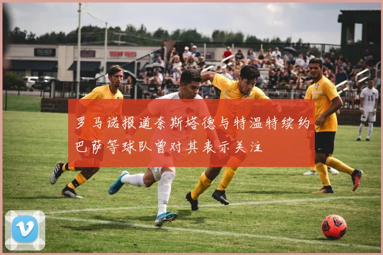 罗马诺报道奈斯塔德与特温特续约巴萨等球队曾对其表示关注