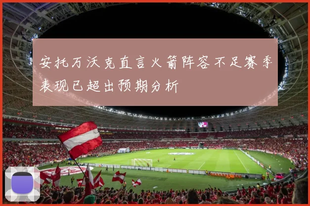 安托万沃克直言火箭阵容不足赛季表现已超出预期分析