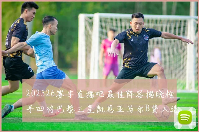 202526赛季直播吧最佳阵容揭晓枪手四将巴黎三星凯恩亚马尔B费入选