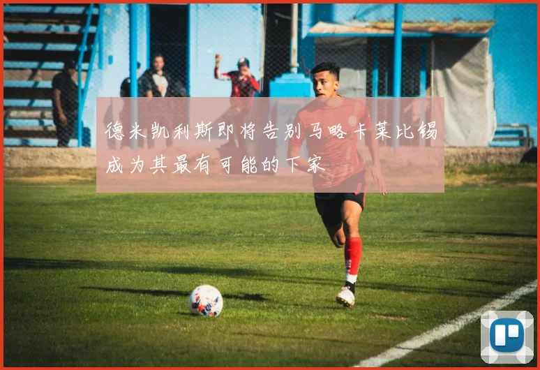 德米凯利斯即将告别马略卡莱比锡成为其最有可能的下家